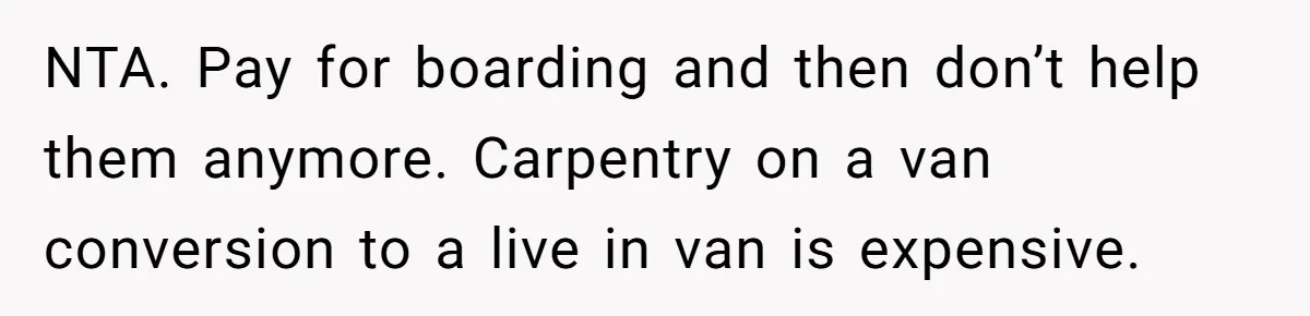 NTA. Pay for boarding and then don’t help them anymore. Carpentry on a van conversion to a live in van is expensive.