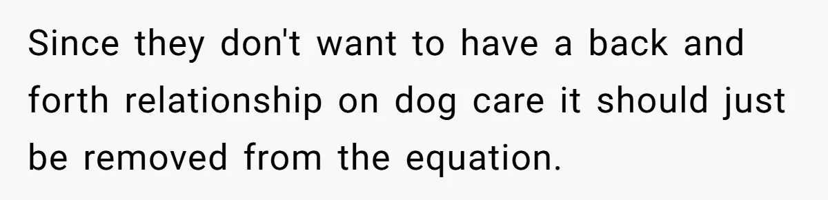 Since they don't want to have a back and forth relationship on dog care it should just be removed from the equation.