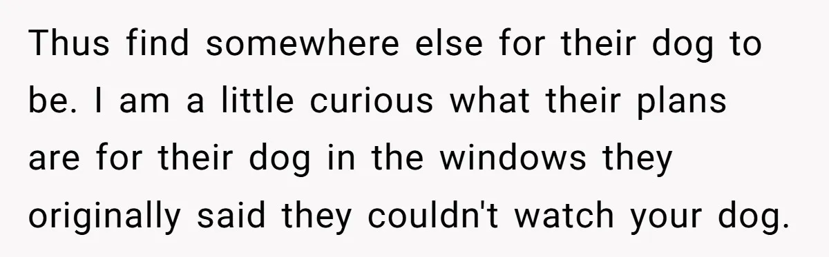Thus find somewhere else for their dog to be. I am a little curious what their plans are for their dog in the windows they originally said they couldn't watch...