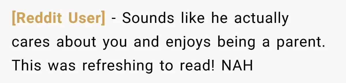 [Reddit User] − Sounds like he actually cares about you and enjoys being a parent. This was refreshing to read! NAH