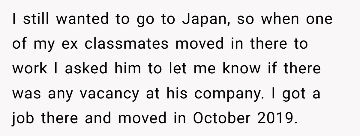 I still wanted to go to Japan, so when one of my ex classmates moved in there to work I asked him to let me know if there was any...