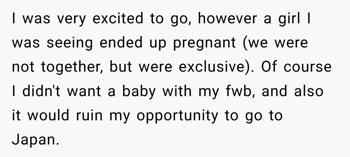 I was very excited to go, however a girl I was seeing ended up pregnant (we were not together, but were exclusive). Of course I didn't want a baby with...