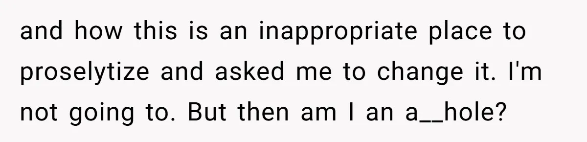 and how this is an inappropriate place to proselytize and asked me to change it. I'm not going to. But then am I an a__hole?