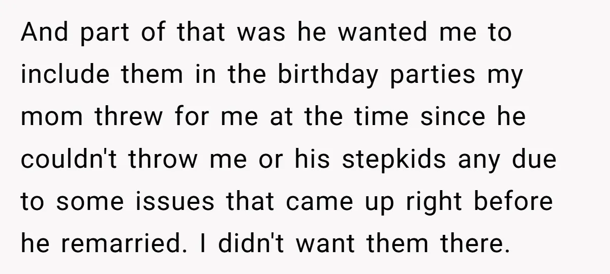 And part of that was he wanted me to include them in the birthday parties my mom threw for me at the time since he couldn't throw me or his...