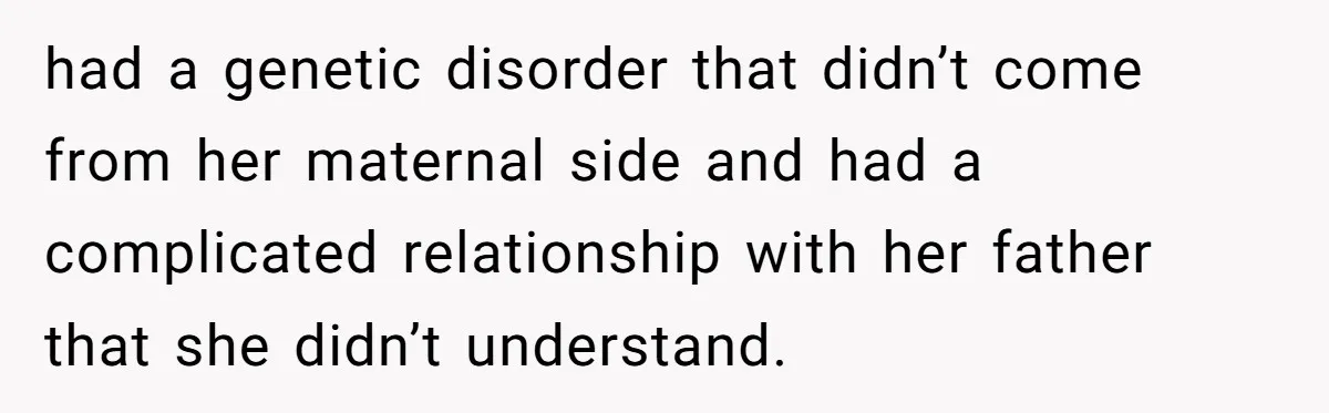 had a genetic disorder that didn’t come from her maternal side and had a complicated relationship with her father that she didn’t understand.
