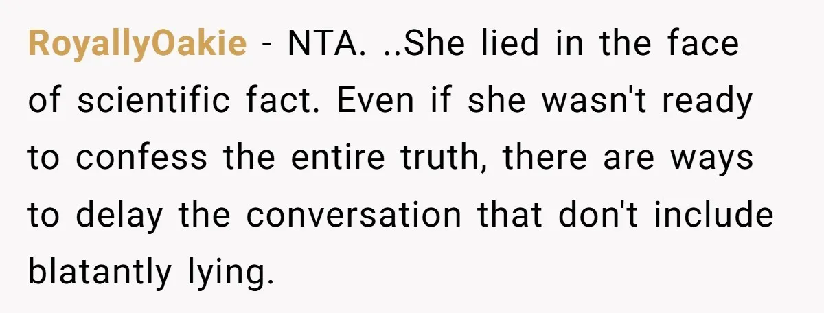 RoyallyOakie − NTA. ..She lied in the face of scientific fact. Even if she wasn't ready to confess the entire truth, there are ways to delay the conversation that don't...