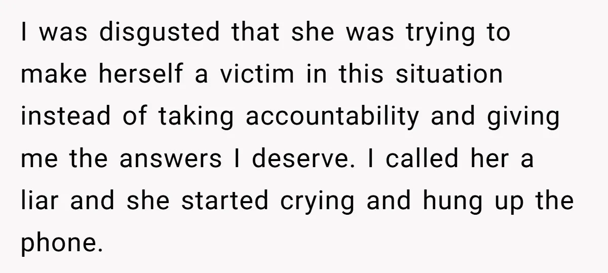 I was disgusted that she was trying to make herself a victim in this situation instead of taking accountability and giving me the answers I deserve. I called her a...
