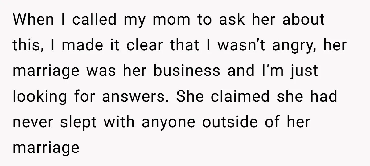 When I called my mom to ask her about this, I made it clear that I wasn’t angry, her marriage was her business and I’m just looking for answers. She...