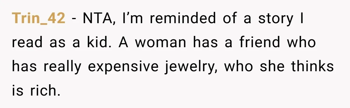 Trin_42 − NTA, I’m reminded of a story I read as a kid. A woman has a friend who has really expensive jewelry, who she thinks is rich.