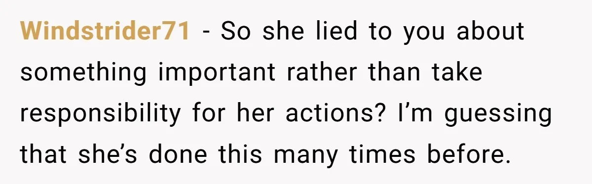 Windstrider71 − So she lied to you about something important rather than take responsibility for her actions? I’m guessing that she’s done this many times before.