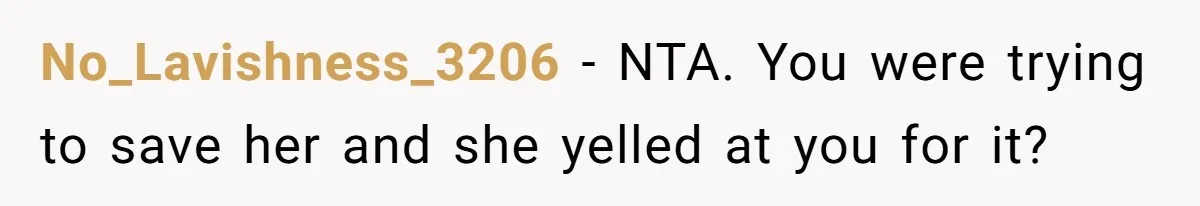 No_Lavishness_3206 − NTA. You were trying to save her and she yelled at you for it?