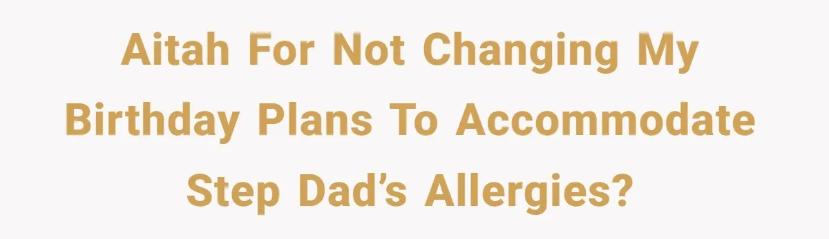 AITAH for not changing my birthday plans to accommodate step dad’s allergies?