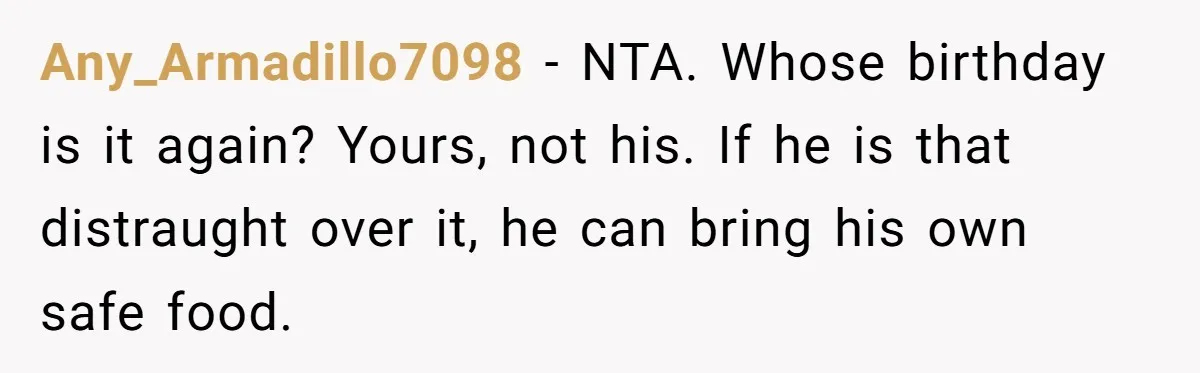 Any_Armadillo7098 − NTA. Whose birthday is it again? Yours, not his. If he is that distraught over it, he can bring his own safe food.