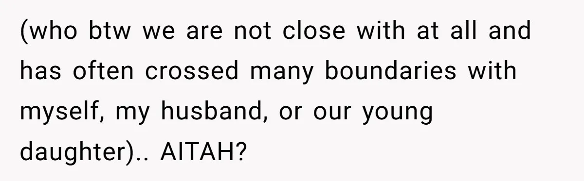 (who btw we are not close with at all and has often crossed many boundaries with myself, my husband, or our young daughter).. AITAH?