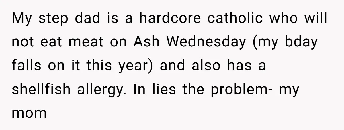 My step dad is a hardcore catholic who will not eat meat on Ash Wednesday (my bday falls on it this year) and also has a shellfish allergy. In lies...