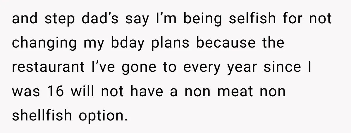 and step dad’s say I’m being selfish for not changing my bday plans because the restaurant I’ve gone to every year since I was 16 will not have a non...