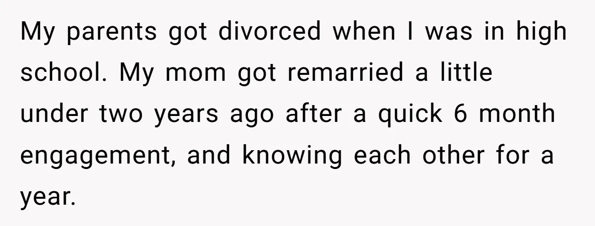 My parents got divorced when I was in high school. My mom got remarried a little under two years ago after a quick 6 month engagement, and knowing each other...