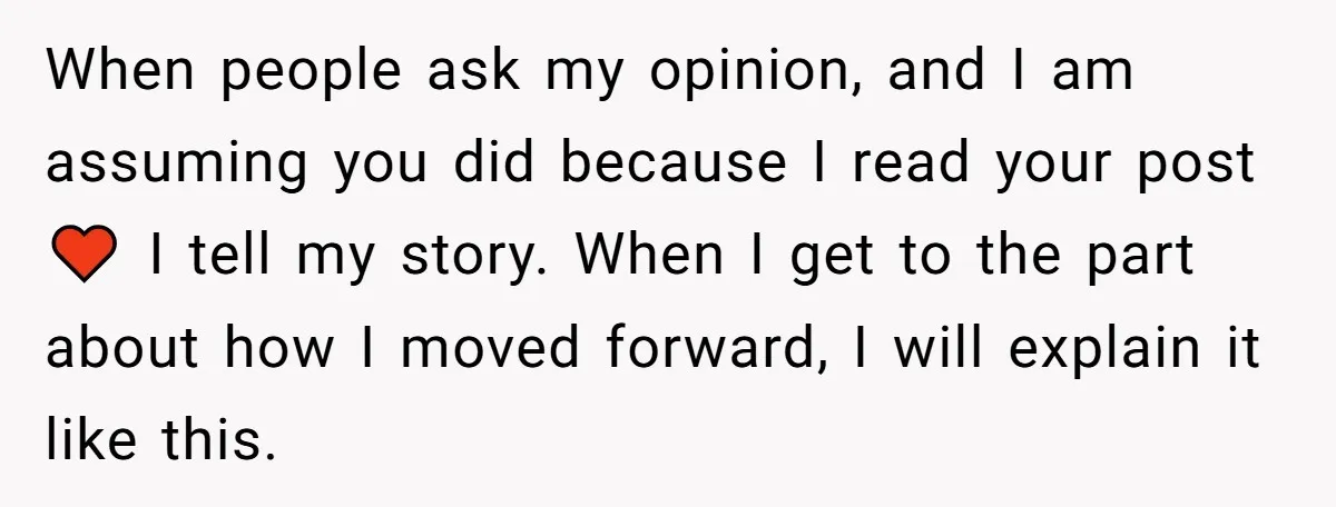 When people ask my opinion, and I am assuming you did because I read your post ♥️ I tell my story. When I get to the part about how I...