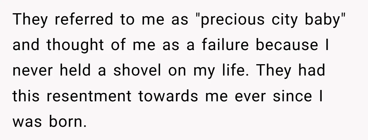 They referred to me as "precious city baby" and thought of me as a failure because I never held a shovel on my life. They had this resentment towards me...