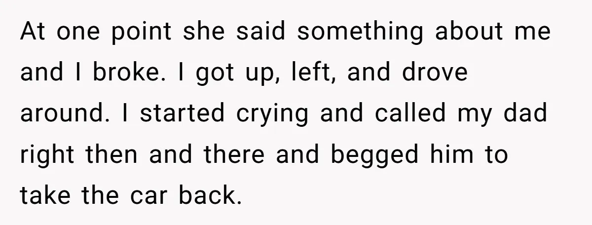 At one point she said something about me and I broke. I got up, left, and drove around. I started crying and called my dad right then and there and...