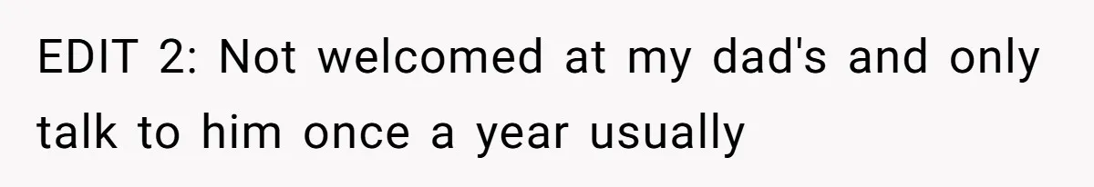 EDIT 2: Not welcomed at my dad's and only talk to him once a year usually