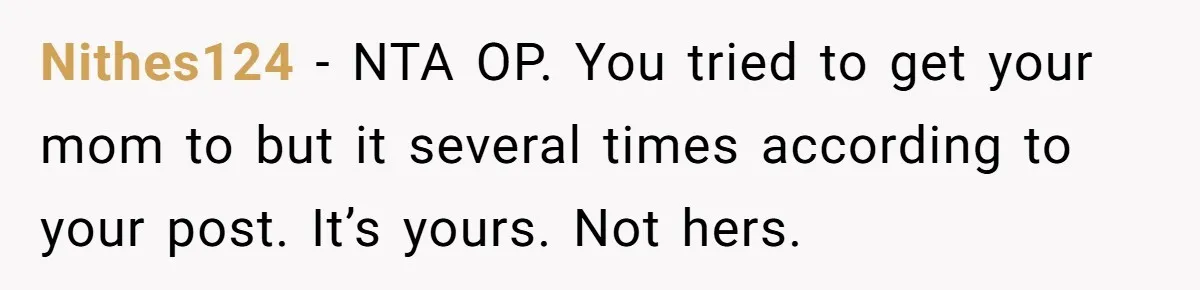Nithes124 − NTA OP. You tried to get your mom to but it several times according to your post. It’s yours. Not hers.