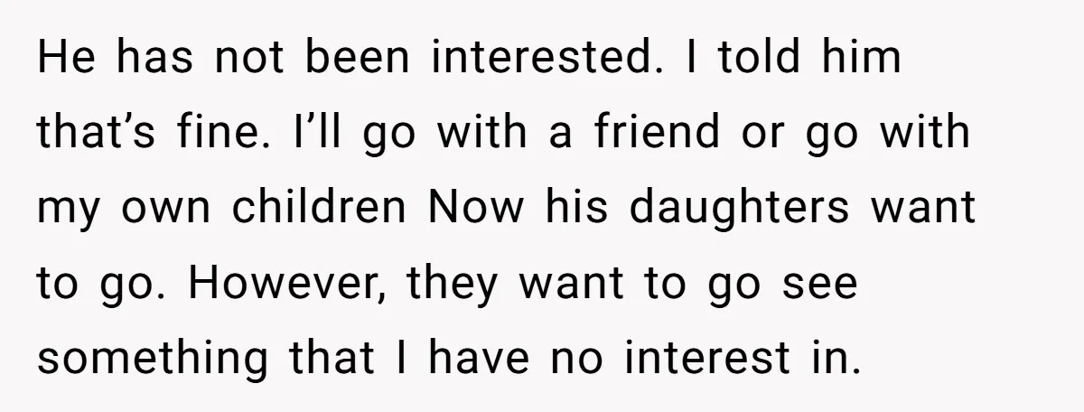He has not been interested. I told him that’s fine. I’ll go with a friend or go with my own children Now his daughters want to go. However, they want...