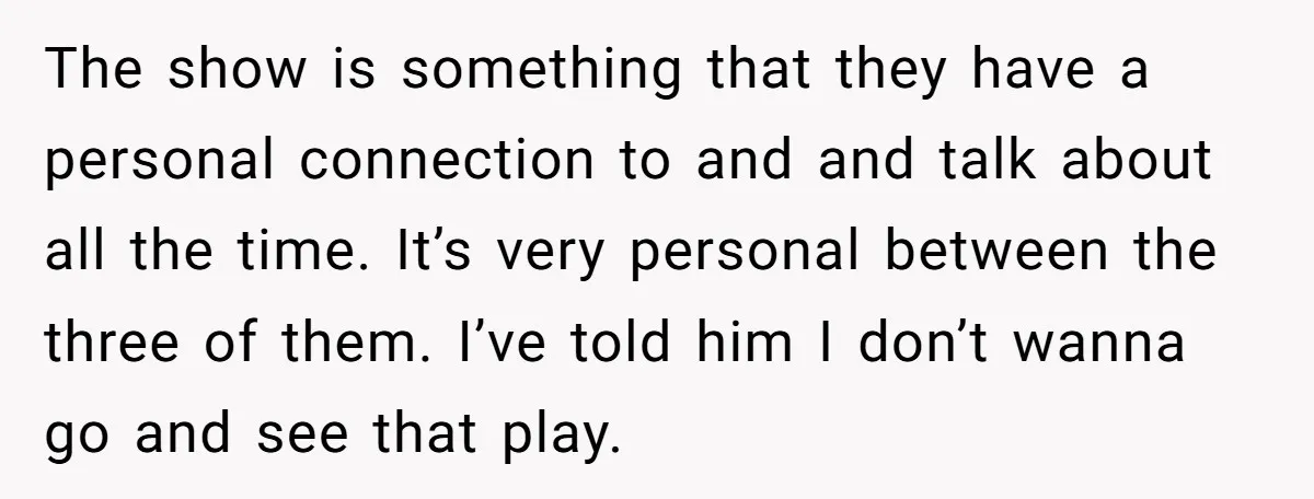 The show is something that they have a personal connection to and and talk about all the time. It’s very personal between the three of them. I’ve told him I...