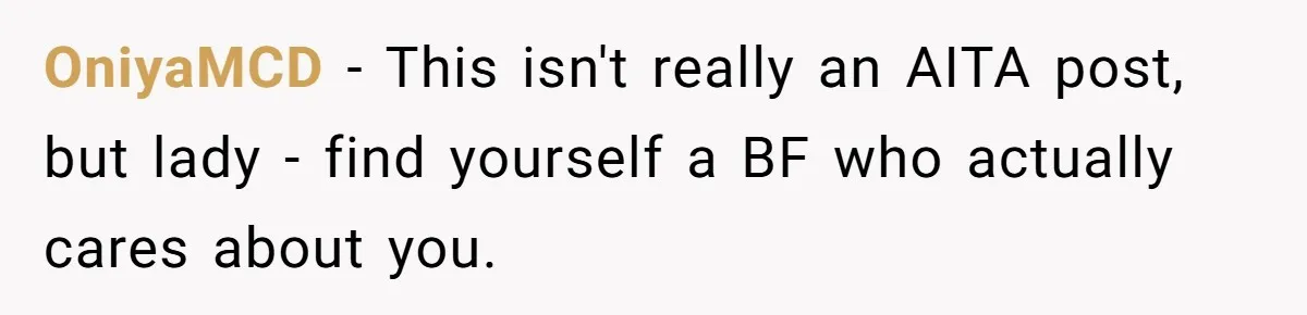 OniyaMCD − This isn't really an AITA post, but lady - find yourself a BF who actually cares about you.