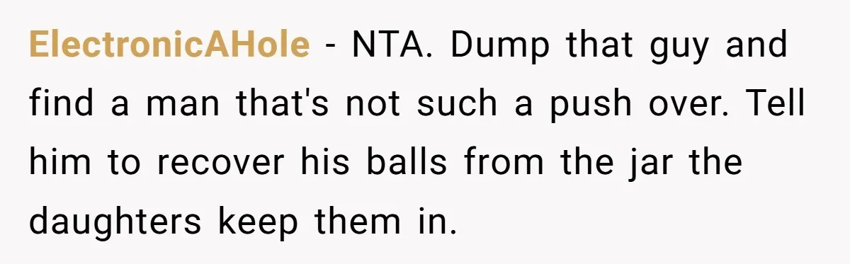 ElectronicAHole − NTA. Dump that guy and find a man that's not such a push over. Tell him to recover his balls from the jar the daughters keep them in.