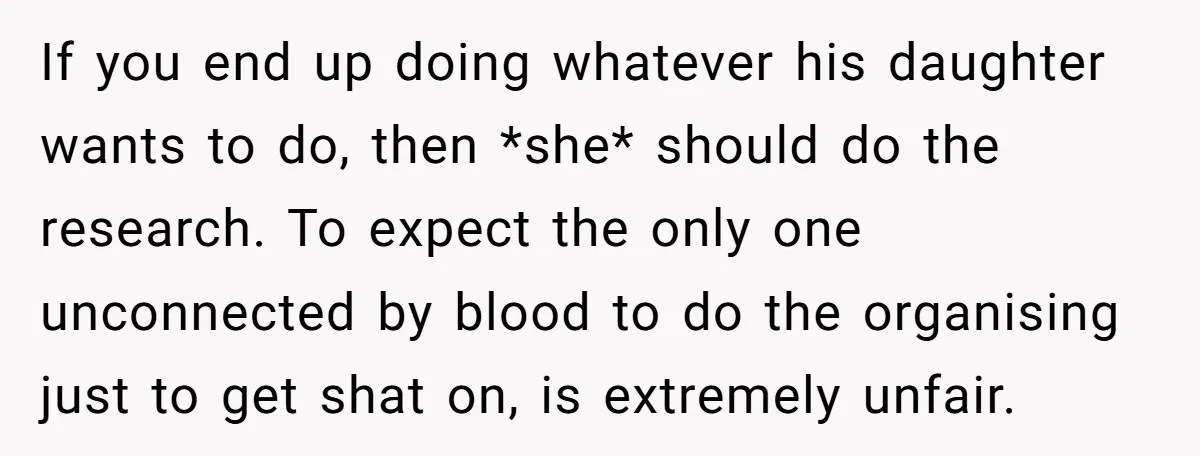 If you end up doing whatever his daughter wants to do, then *she* should do the research. To expect the only one unconnected by blood to do the organising just...