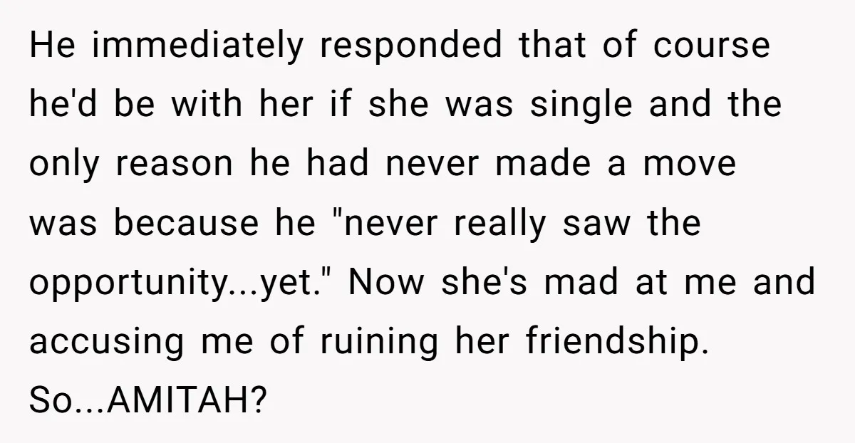 He immediately responded that of course he'd be with her if she was single and the only reason he had never made a move was because he "never really saw...