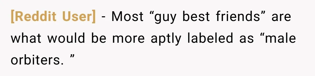 [Reddit User] − Most “guy best friends” are what would be more aptly labeled as “male orbiters. ”