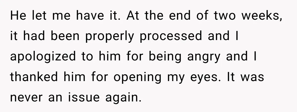 He let me have it. At the end of two weeks, it had been properly processed and I apologized to him for being angry and I thanked him for opening...