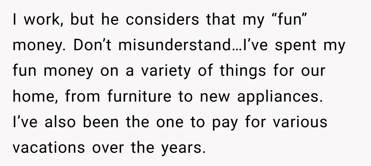 I work, but he considers that my “fun” money. Don’t misunderstand…I’ve spent my fun money on a variety of things for our home, from furniture to new appliances. I’ve also...