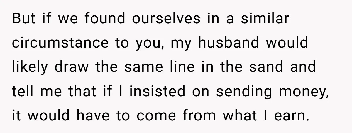 But if we found ourselves in a similar circumstance to you, my husband would likely draw the same line in the sand and tell me that if I insisted on...
