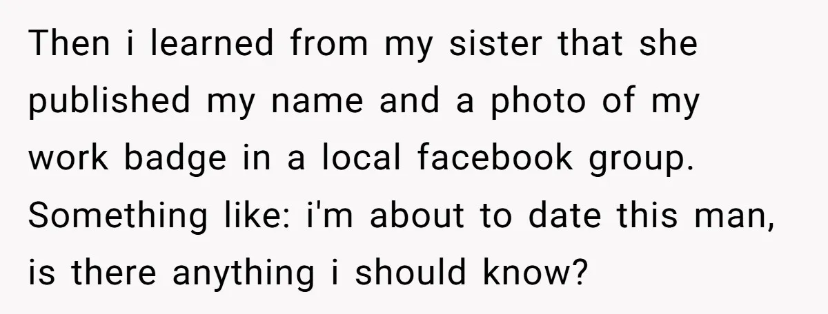 Then i learned from my sister that she published my name and a photo of my work badge in a local facebook group. Something like: i'm about to date this...