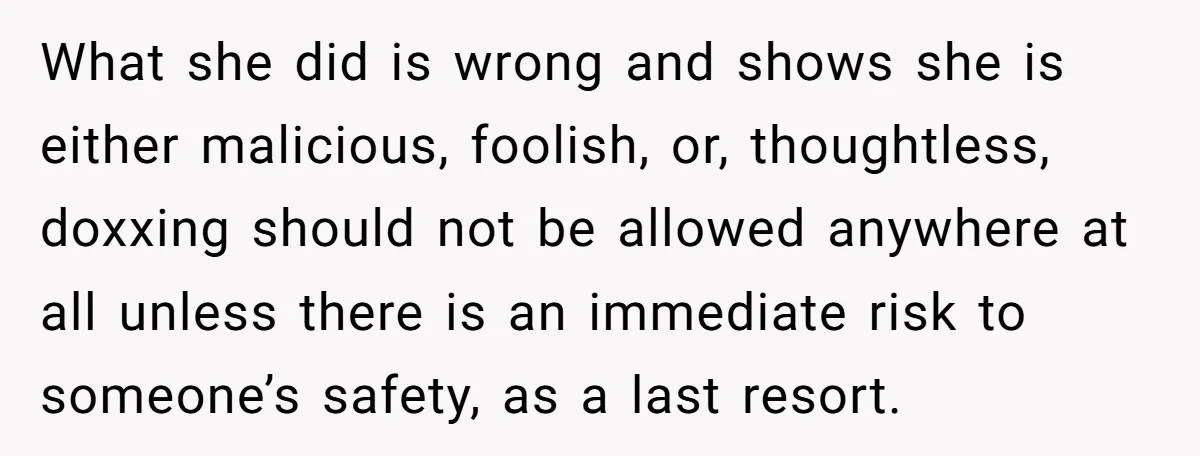 What she did is wrong and shows she is either malicious, foolish, or, thoughtless, doxxing should not be allowed anywhere at all unless there is an immediate risk to someone’s...