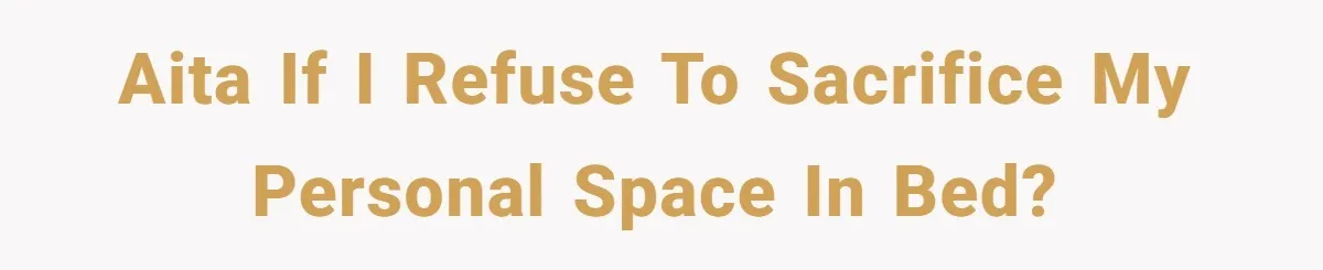 AITA if I refuse to sacrifice my personal space in bed?