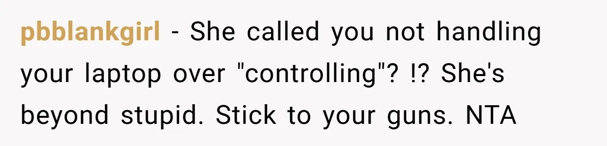 pbblankgirl − She called you not handling your laptop over "controlling"? !? She's beyond stupid. Stick to your guns. NTA