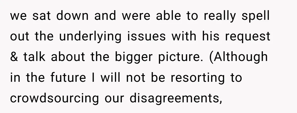 we sat down and were able to really spell out the underlying issues with his request & talk about the bigger picture. (Although in the future I will not be...