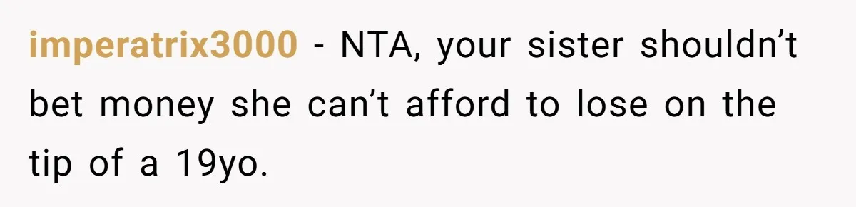 imperatrix3000 − NTA, your sister shouldn’t bet money she can’t afford to lose on the tip of a 19yo.