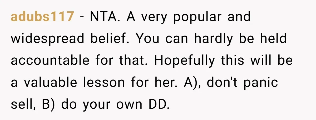 adubs117 − NTA. A very popular and widespread belief. You can hardly be held accountable for that. Hopefully this will be a valuable lesson for her. A), don't panic sell,...