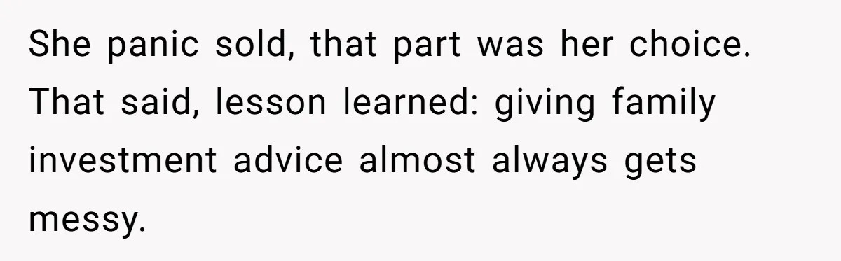 She panic sold, that part was her choice. That said, lesson learned: giving family investment advice almost always gets messy.