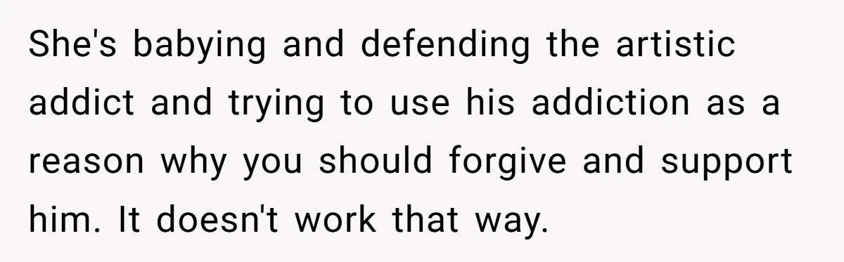 She's babying and defending the artistic addict and trying to use his addiction as a reason why you should forgive and support him. It doesn't work that way.