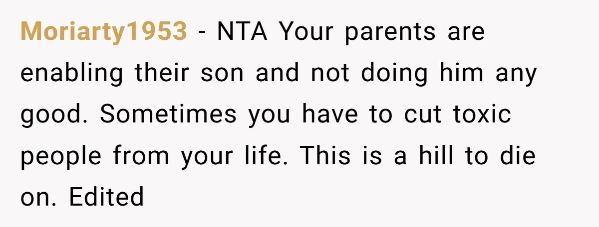 Moriarty1953 − NTA Your parents are enabling their son and not doing him any good. Sometimes you have to cut toxic people from your life. This is a hill to...