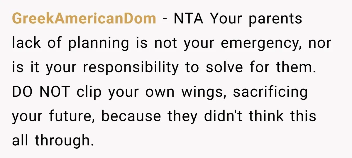 GreekAmericanDom − NTA Your parents lack of planning is not your emergency, nor is it your responsibility to solve for them. DO NOT clip your own wings, sacrificing your future,...