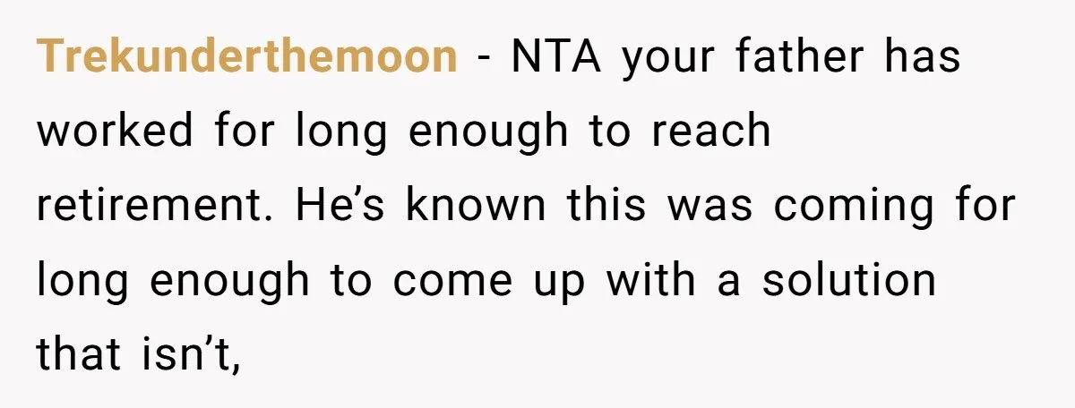 Trekunderthemoon − NTA your father has worked for long enough to reach retirement. He’s known this was coming for long enough to come up with a solution that isn’t,