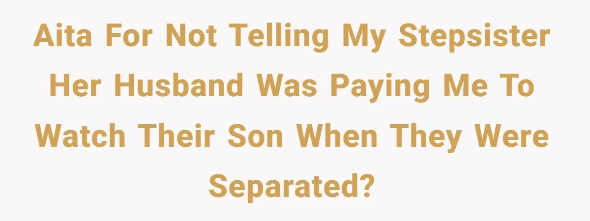 AITA for not telling my stepsister her husband was paying me to watch their son when they were separated?