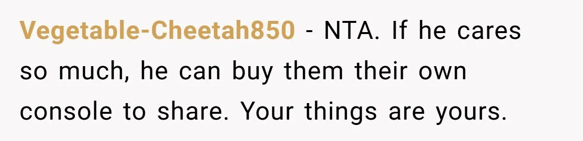 Vegetable-Cheetah850 - NTA. If he cares so much, he can buy them their own console to share. Your things are yours.
